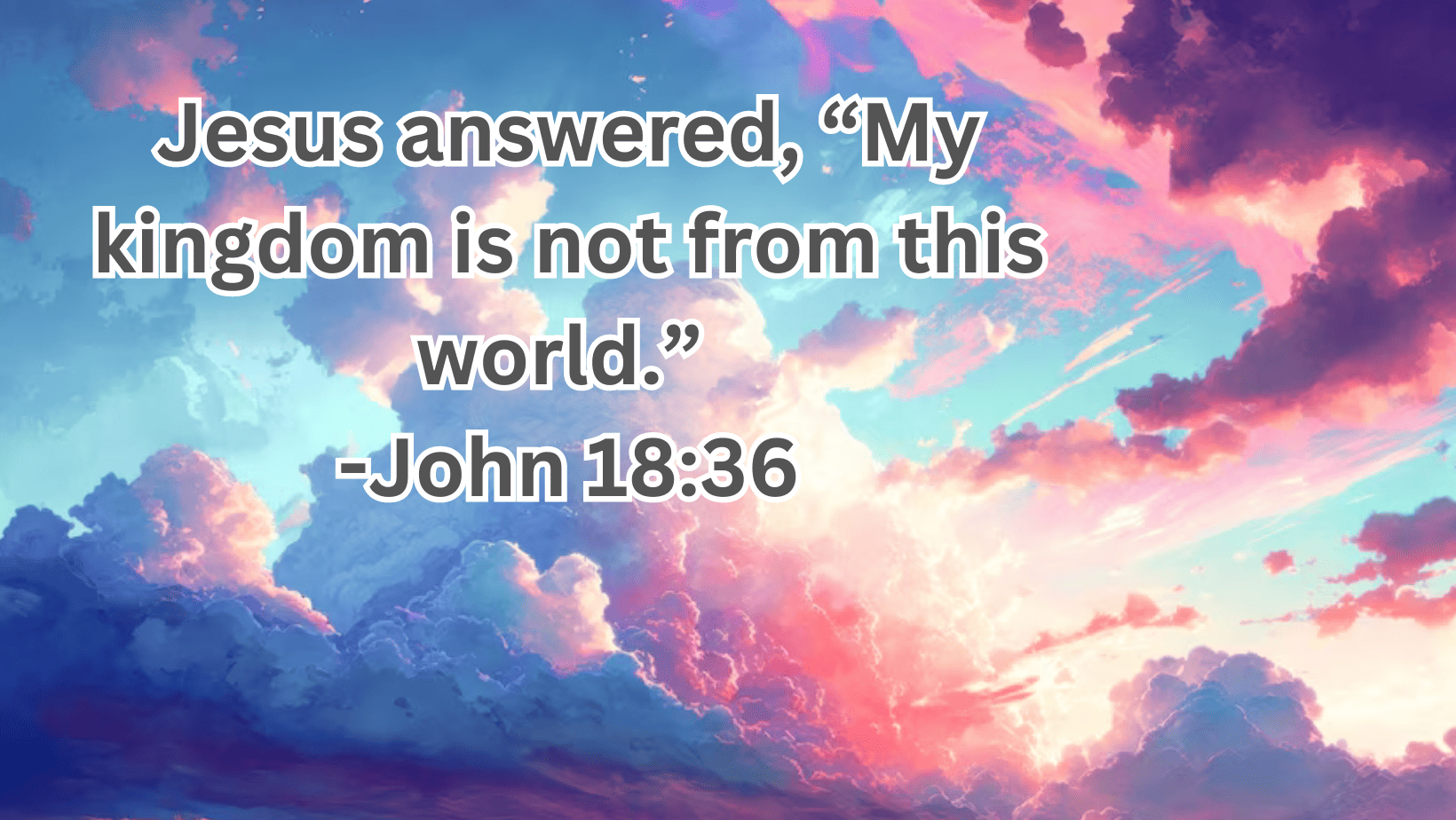 Jesus answered, “My kingdom is not from this world.