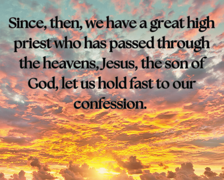 Since, then, we have a great high priest who has passed through the heavens, Jesus, the son of God, let us hold fast to our confession.